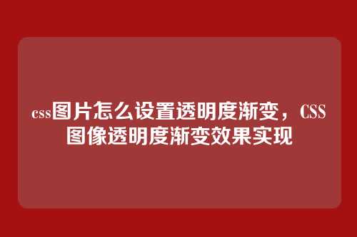 css图片怎么设置透明度渐变，CSS图像透明度渐变效果实现