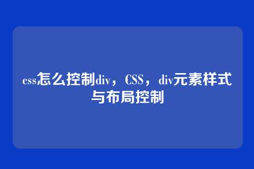css怎么控制div，CSS，div元素样式与布局控制