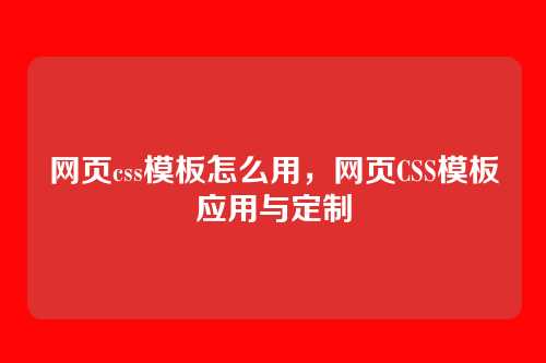 网页css模板怎么用，网页CSS模板应用与定制