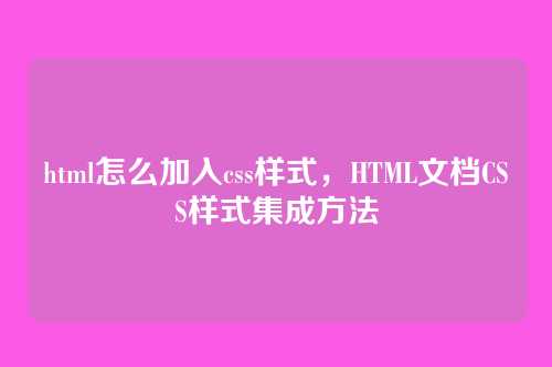 html怎么加入css样式，HTML文档CSS样式集成方法