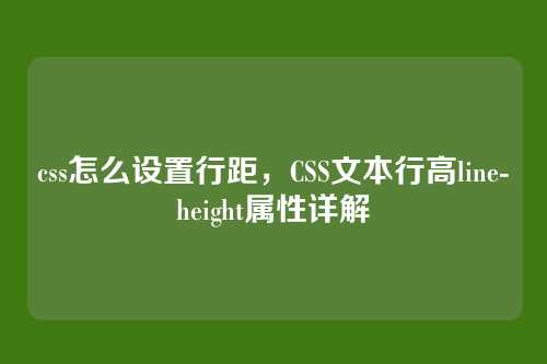 css怎么设置行距，CSS文本行高line-height属性详解