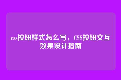 css按钮样式怎么写，CSS按钮交互效果设计指南