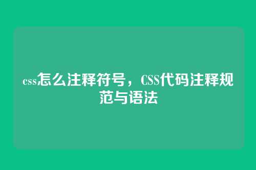 css怎么注释符号，CSS代码注释规范与语法