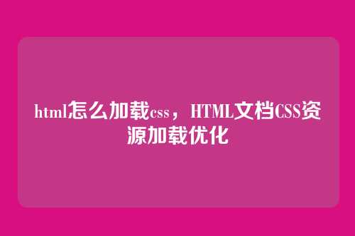 html怎么加载css，HTML文档CSS资源加载优化