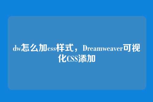 dw怎么加css样式，Dreamweaver可视化CSS添加