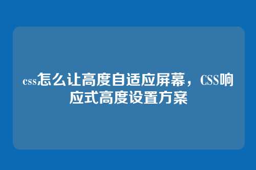 css怎么让高度自适应屏幕，CSS响应式高度设置方案