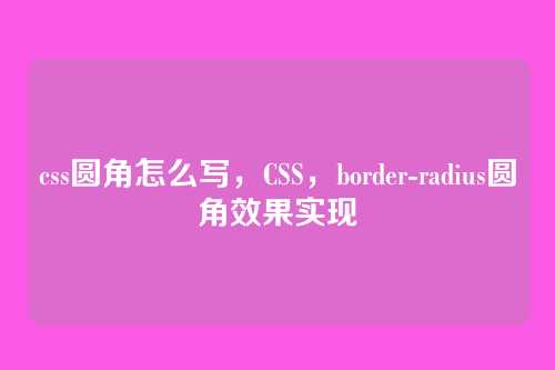 css圆角怎么写，CSS，border-radius圆角效果实现