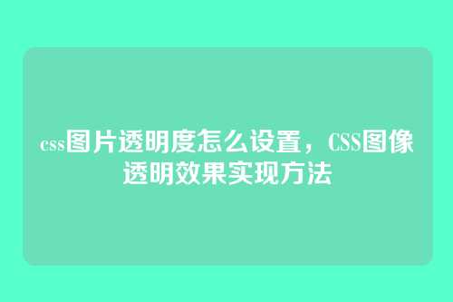 css图片透明度怎么设置，CSS图像透明效果实现方法