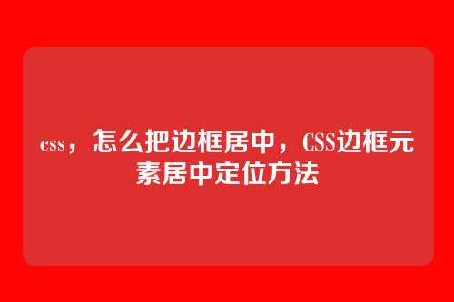 css，怎么把边框居中，CSS边框元素居中定位方法