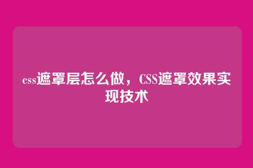 css遮罩层怎么做，CSS遮罩效果实现技术