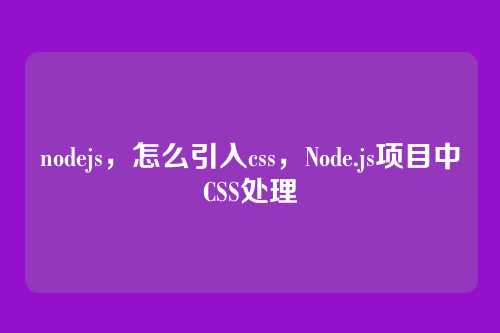nodejs，怎么引入css，Node.js项目中CSS处理