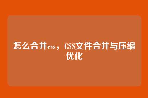 怎么合并css，CSS文件合并与压缩优化