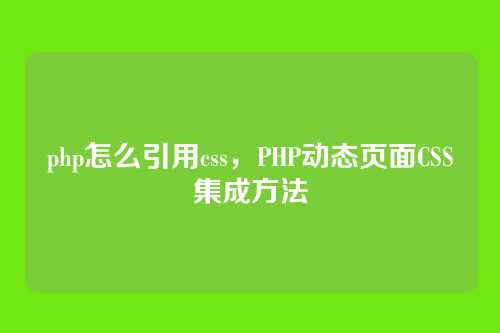 php怎么引用css，PHP动态页面CSS集成方法