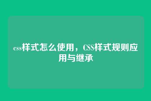 css样式怎么使用，CSS样式规则应用与继承