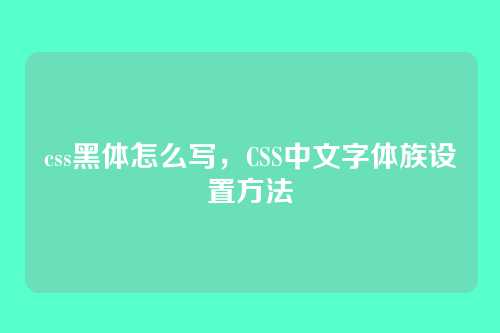 css黑体怎么写，CSS中文字体族设置方法