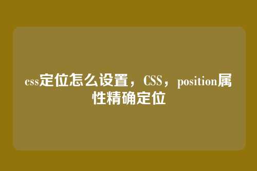 css定位怎么设置，CSS，position属性精确定位
