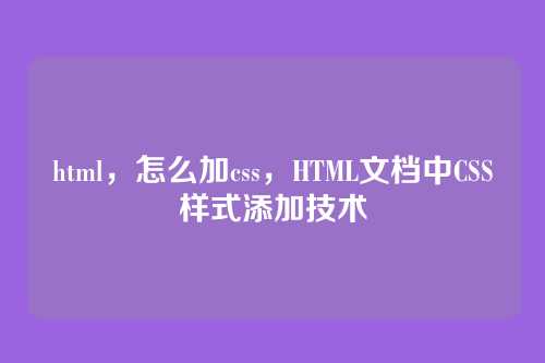 html，怎么加css，HTML文档中CSS样式添加技术