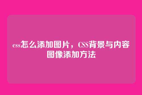 css怎么添加图片，CSS背景与内容图像添加方法