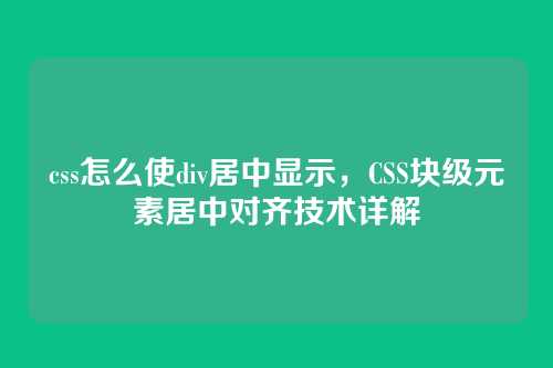 css怎么使div居中显示，CSS块级元素居中对齐技术详解