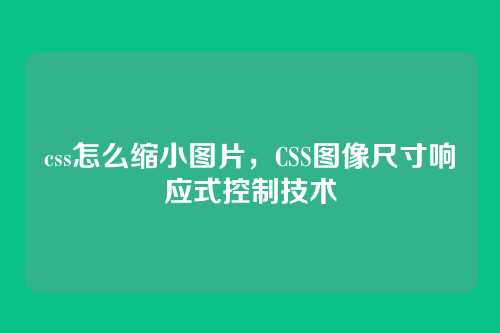 css怎么缩小图片，CSS图像尺寸响应式控制技术