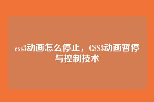 css3动画怎么停止，CSS3动画暂停与控制技术
