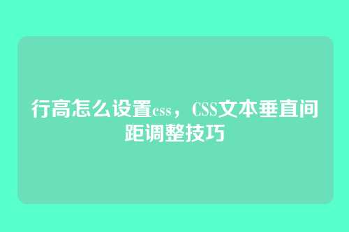 行高怎么设置css，CSS文本垂直间距调整技巧