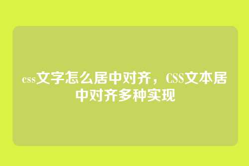 css文字怎么居中对齐，CSS文本居中对齐多种实现