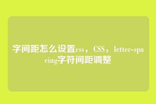 字间距怎么设置css，CSS，letter-spacing字符间距调整