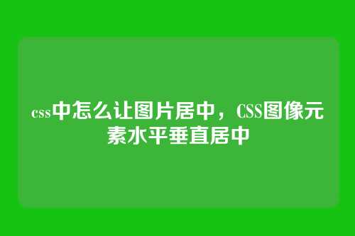 css中怎么让图片居中，CSS图像元素水平垂直居中