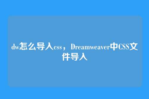 dw怎么导入css，Dreamweaver中CSS文件导入