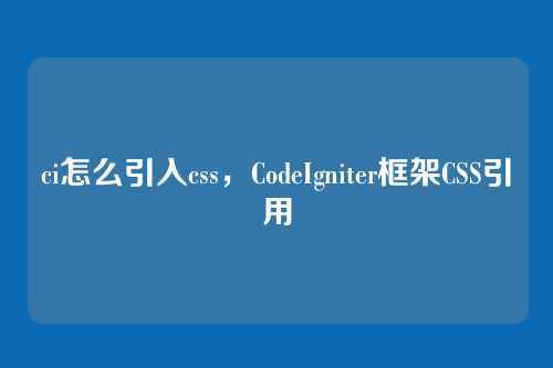 ci怎么引入css，CodeIgniter框架CSS引用
