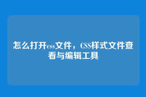 怎么打开css文件，CSS样式文件查看与编辑工具