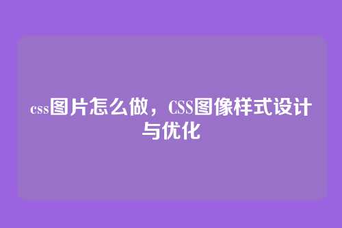 css图片怎么做，CSS图像样式设计与优化