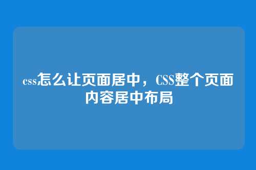 css怎么让页面居中，CSS整个页面内容居中布局