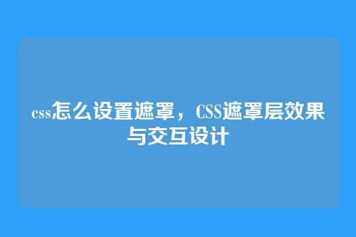 css怎么设置遮罩，CSS遮罩层效果与交互设计