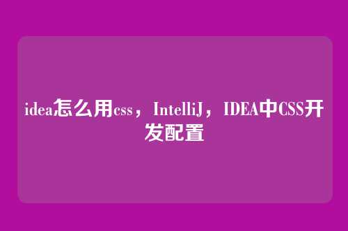 idea怎么用css，IntelliJ，IDEA中CSS开发配置