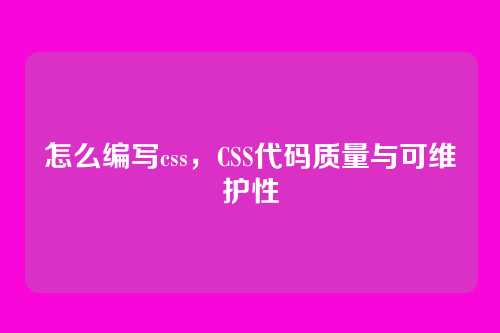 怎么编写css，CSS代码质量与可维护性