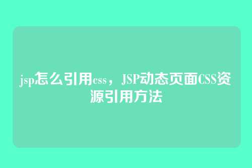jsp怎么引用css，JSP动态页面CSS资源引用方法