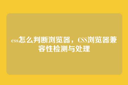 css怎么判断浏览器，CSS浏览器兼容性检测与处理