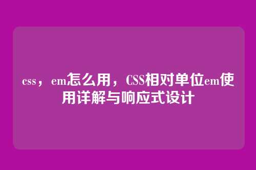 css，em怎么用，CSS相对单位em使用详解与响应式设计