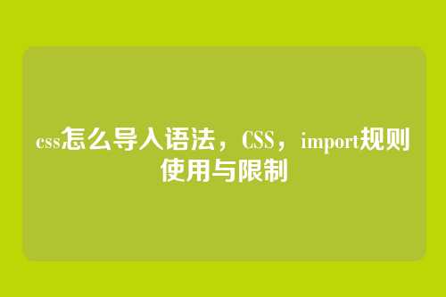 css怎么导入语法，CSS，import规则使用与限制