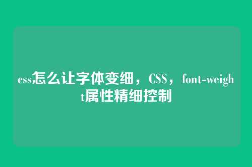 css怎么让字体变细，CSS，font-weight属性精细控制