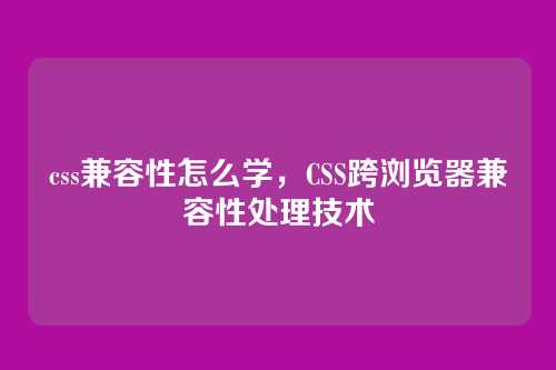 css兼容性怎么学，CSS跨浏览器兼容性处理技术
