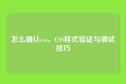 怎么确认css，CSS样式验证与调试技巧