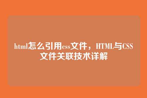 html怎么引用css文件，HTML与CSS文件关联技术详解