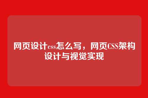 网页设计css怎么写，网页CSS架构设计与视觉实现