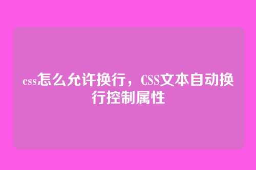css怎么允许换行，CSS文本自动换行控制属性