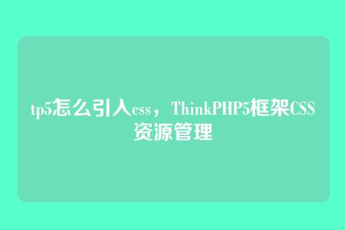 tp5怎么引入css，ThinkPHP5框架CSS资源管理