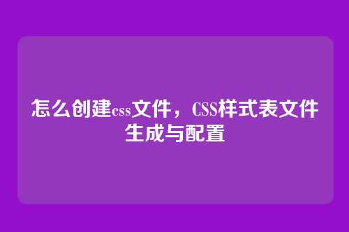 怎么创建css文件，CSS样式表文件生成与配置