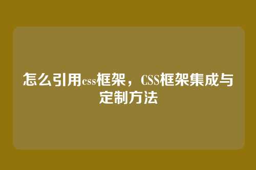 怎么引用css框架，CSS框架集成与定制方法